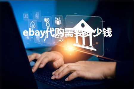 跨境电商知识:ebay代购需要多少钱+